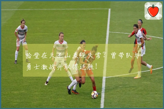 哈登在天王山表现失常？曾带队与勇士激战并取得连胜！