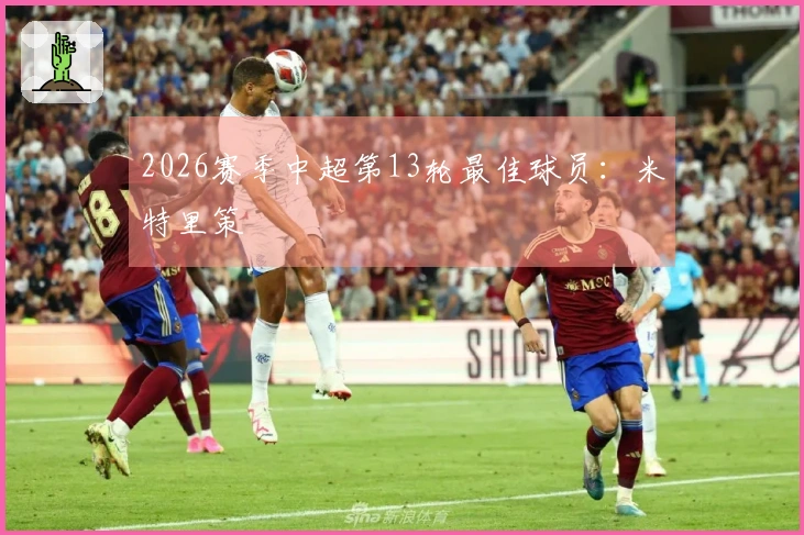 2026赛季中超第13轮最佳球员：米特里策